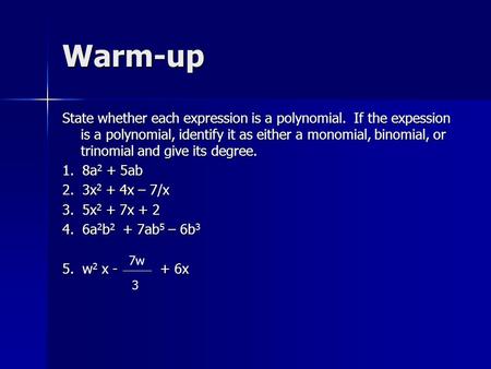 Warm-up State whether each expression is a polynomial. If the expession is a polynomial, identify it as either a monomial, binomial, or trinomial and give.
