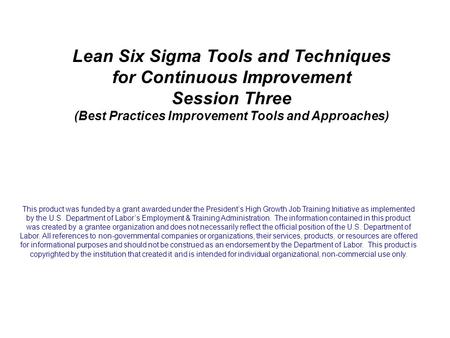Lean Six Sigma Tools and Techniques for Continuous Improvement Session Three (Best Practices Improvement Tools and Approaches) This product was funded.