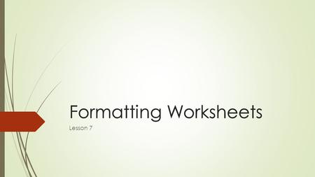Formatting WorksheetsFormatting Worksheets Lesson 7.