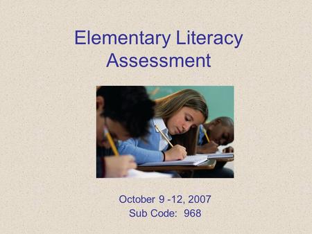 Elementary Literacy Assessment October 9 -12, 2007 Sub Code: 968.