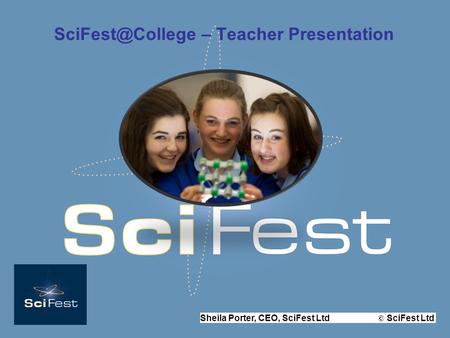 Sheila Porter, CEO, SciFest Ltd © SciFest Ltd – Teacher Presentation.