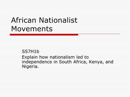African Nationalist Movements SS7H1b Explain how nationalism led to independence in South Africa, Kenya, and Nigeria.