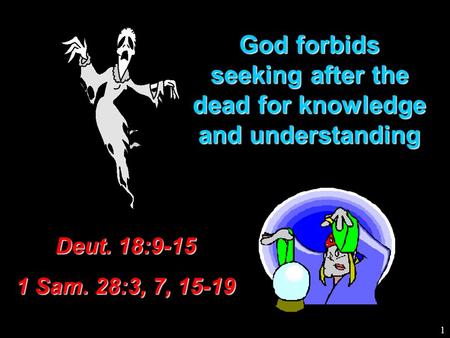 God forbids seeking after the dead for knowledge and understanding Deut. 18:9-15 1 Sam. 28:3, 7, 15-19 1.