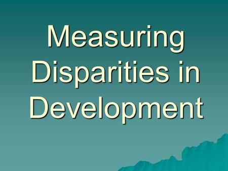 Measuring Disparities in Development. Quantitative v Qualitative Qualitative  Written, oral or visual descriptions or accounts…  of people’s experiences.