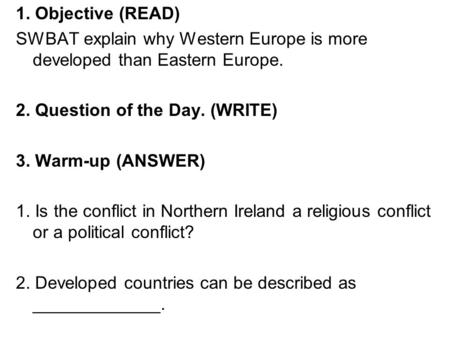 1. Objective (READ) SWBAT explain why Western Europe is more developed than Eastern Europe. 2. Question of the Day. (WRITE) 3. Warm-up (ANSWER) 1. Is the.
