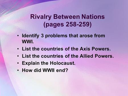 Rivalry Between Nations (pages 258-259) Identify 3 problems that arose from WWI. List the countries of the Axis Powers. List the countries of the Allied.