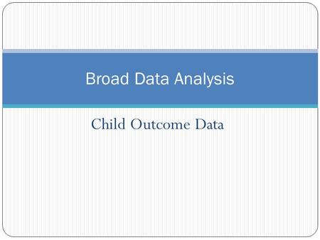 Child Outcome Data Broad Data Analysis. Broad Analysis: Child Outcomes Does our state’s data look different than the national data? Are our state child.
