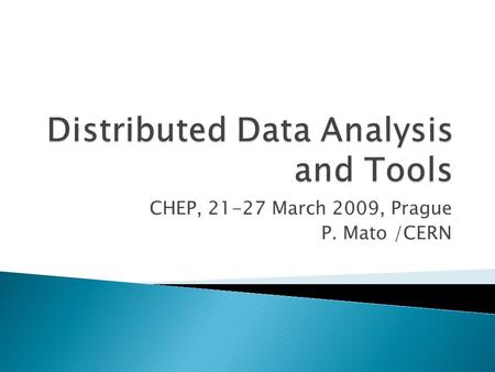 CHEP, 21-27 March 2009, Prague P. Mato /CERN.  Distributed Data Analysis is very wide subject and I don’t like catalogue-like talks  Narrowing the scope.
