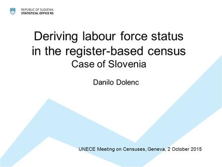 Deriving labour force status in the register-based census Case of Slovenia UNECE Meeting on Censuses, Geneva, 2 October 2015 Danilo Dolenc.