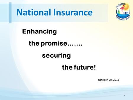 National Insurance Enhancing the promise……. securing the future! 1 October 28, 2013.