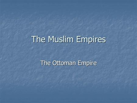 The Muslim Empires The Ottoman Empire.
