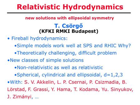 Relativistic Hydrodynamics T. Csörgő (KFKI RMKI Budapest) new solutions with ellipsoidal symmetry Fireball hydrodynamics: Simple models work well at SPS.