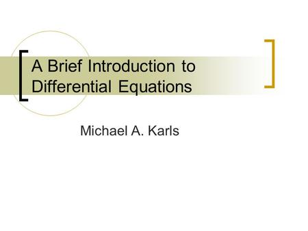 A Brief Introduction to Differential Equations Michael A. Karls.