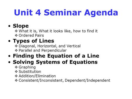 Unit 4 Seminar Agenda Slope  What it is, What it looks like, how to find it  Ordered Pairs Types of Lines  Diagonal, Horizontal, and Vertical  Parallel.