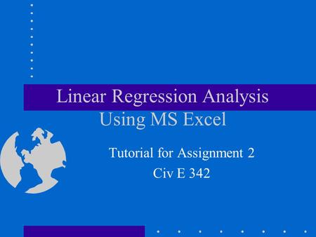 Linear Regression Analysis Using MS Excel Tutorial for Assignment 2 Civ E 342.