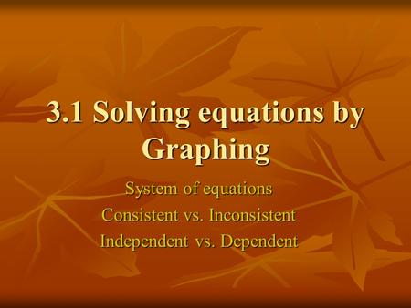 3.1 Solving equations by Graphing System of equations Consistent vs. Inconsistent Independent vs. Dependent.