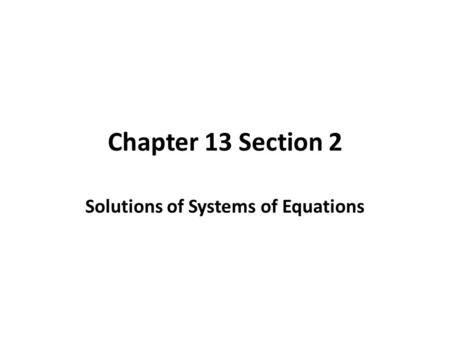 Chapter 13 Section 2 Solutions of Systems of Equations.