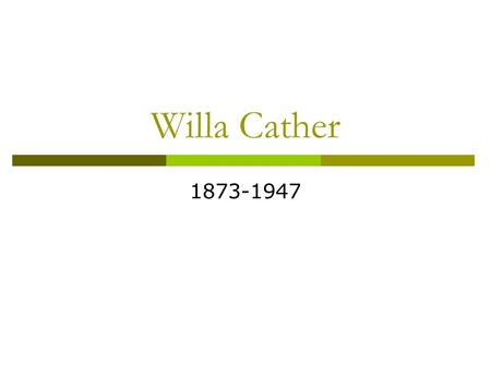 Willa Cather 1873-1947.  Willa Cather was born in rural Virginia, the first of seven children.  When she was nine, her and her family moved out west.