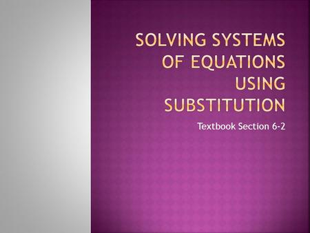 Textbook Section 6-2.  Students can solve a system of equations using substitution.  Students can classify systems as consistent, inconsistent, dependent,