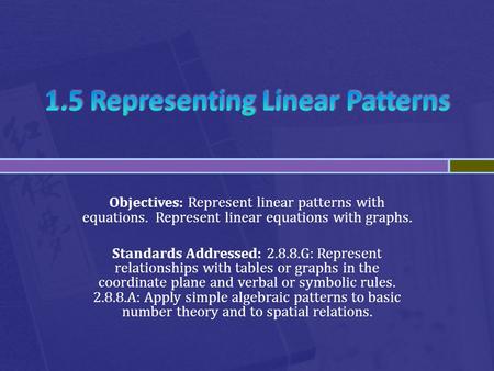 Objectives: Represent linear patterns with equations. Represent linear equations with graphs. Standards Addressed: 2.8.8.G: Represent relationships with.