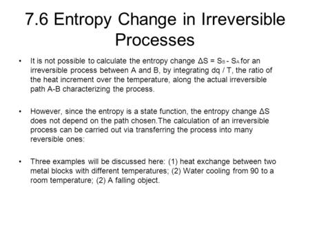 7.6 Entropy Change in Irreversible Processes It is not possible to calculate the entropy change ΔS = S B - S A for an irreversible process between A and.