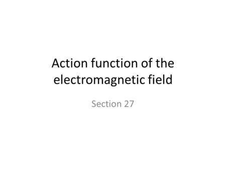 Action function of the electromagnetic field Section 27.