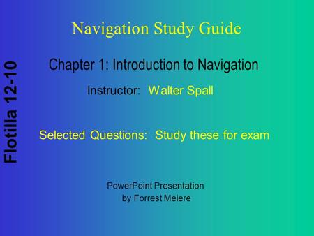 Flotilla 12-10 Navigation Study Guide Chapter 1: Introduction to Navigation Instructor: Walter Spall Selected Questions: Study these for exam PowerPoint.