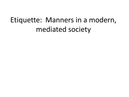 Etiquette: Manners in a modern, mediated society.