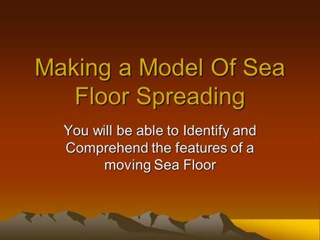 Making a Model Of Sea Floor Spreading You will be able to Identify and Comprehend the features of a moving Sea Floor.