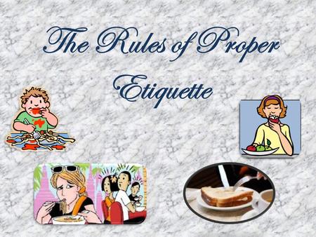 The Rules of Proper Etiquette. Dining Etiquette Courtesy shown by good manners at meals. Table manners reflect part of your personality to others; makes.
