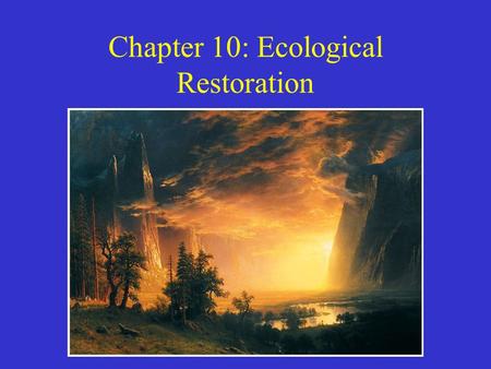 Chapter 10: Ecological Restoration. Restoration Ecology New field of restoration ecology developed w/in the science of ecology. –Goal = return damaged.