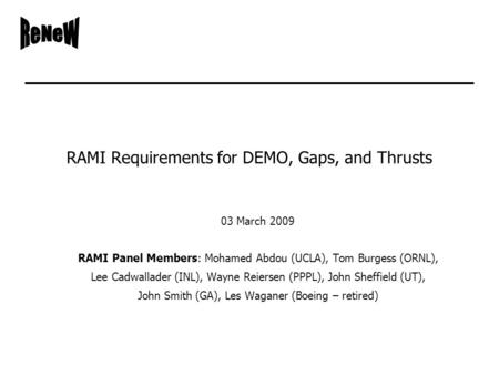 RAMI Requirements for DEMO, Gaps, and Thrusts 03 March 2009 RAMI Panel Members: Mohamed Abdou (UCLA), Tom Burgess (ORNL), Lee Cadwallader (INL), Wayne.