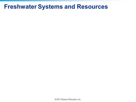© 2011 Pearson Education, Inc. Freshwater Systems and Resources.