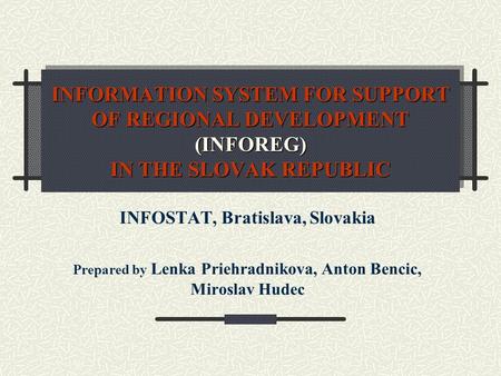 INFORMATION SYSTEM FOR SUPPORT OF REGIONAL DEVELOPMENT (INFOREG) IN THE SLOVAK REPUBLIC INFOSTAT, Bratislava, Slovakia Prepared by Lenka Priehradnikova,
