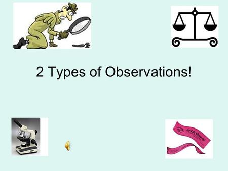 2 Types of Observations!. Qualitative Deals with descriptions. Data can be observed but not measured. Colors, textures, smells, tastes, appearance, beauty,