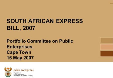 1 SOUTH AFRICAN EXPRESS BILL, 2007 Portfolio Committee on Public Enterprises, Cape Town 16 May 2007.