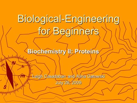 Biological-Engineering for Beginners Biochemistry II: Proteins Leigh Casadaban and Alina Gatowski July 26, 2009.