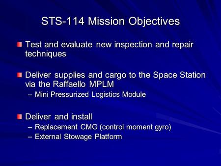STS-114 Mission Objectives Test and evaluate new inspection and repair techniques Deliver supplies and cargo to the Space Station via the Raffaello MPLM.