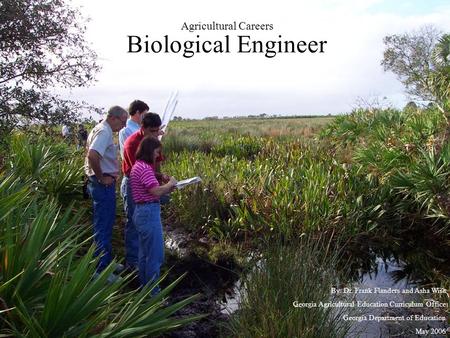 Agricultural Careers Biological Engineer By: Dr. Frank Flanders and Asha Wise Georgia Agricultural Education Curriculum Office Georgia Department of Education.