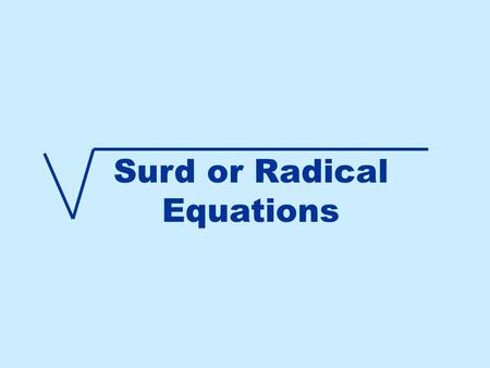 Surd or Radical Equations. To solve an equation with a surd First isolate the surd This means to get any terms not under the square root on the other.