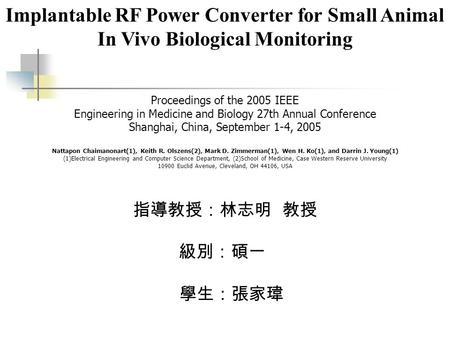 Implantable RF Power Converter for Small Animal In Vivo Biological Monitoring 指導教授：林志明 教授 級別：碩一 學生：張家瑋 Proceedings of the 2005 IEEE Engineering in Medicine.