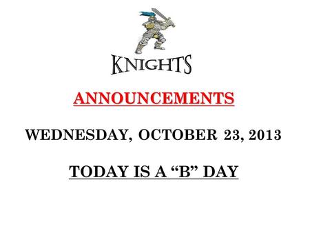 ANNOUNCEMENTS ANNOUNCEMENTS WEDNESDAY, OCTOBER 23, 2013 TODAY IS A “B” DAY.