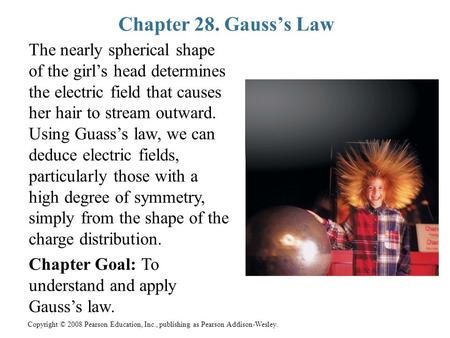 Copyright © 2008 Pearson Education, Inc., publishing as Pearson Addison-Wesley. Chapter 28. Gauss’s Law The nearly spherical shape of the girl’s head determines.