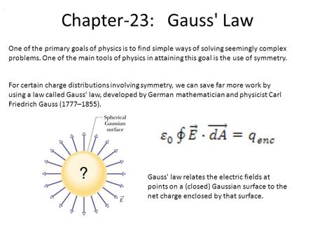 Chapter-23: Gauss' Law . One of the primary goals of physics is to find simple ways of solving seemingly complex problems. One of the main tools of physics.
