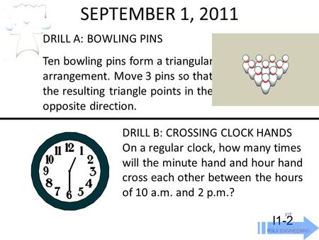 SEPTEMBER 1, 2011 IOT POLY ENGINEERING I1-2 DRILL A: BOWLING PINS Ten bowling pins form a triangular arrangement. Move 3 pins so that the resulting triangle.