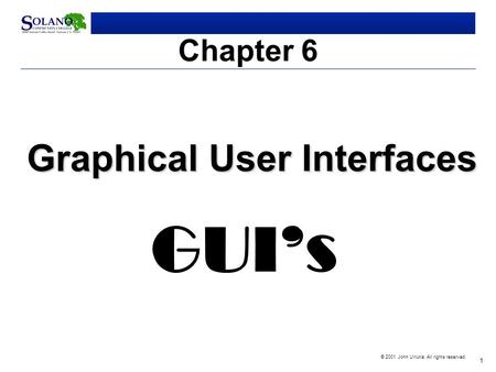 1 © 2001 John Urrutia. All rights reserved. Chapter 6 Graphical User Interfaces GUI’s.