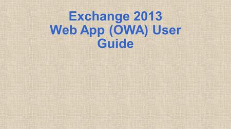 Exchange 2013 Web App (OWA) User Guide. Table of Contents How to Logon Opening View Navigation Mail Contacts Calendar 2.