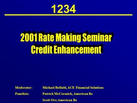 1234 Moderator:Michael Belfatti, ACE Financial Solutions Panelists:Patrick McCormick, American Re Scott Orr, American Re.