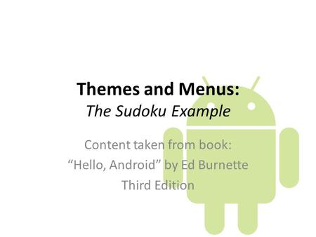 Themes and Menus: The Sudoku Example Content taken from book: “Hello, Android” by Ed Burnette Third Edition.