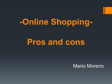 -Online Shopping- Pros and cons Mario Moreno. What is it?  Online shopping or e-shopping is a form of electronic commerce which allows consumers to directly.